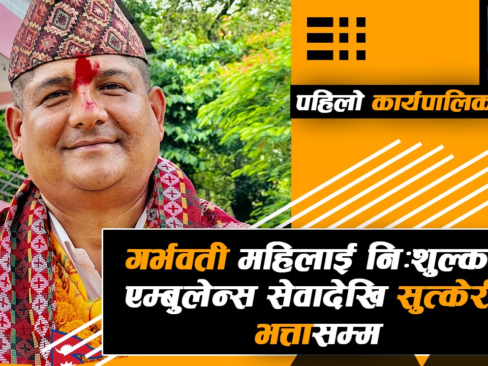 धादिङको ज्वालामुखीको जनप्रिय काम : गर्भवती महिलाई निशुल्क एम्बुलेन्स सेवादेखि सुत्केरी भत्तासम्म